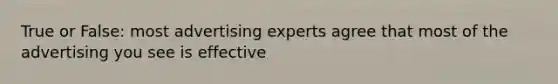 True or False: most advertising experts agree that most of the advertising you see is effective