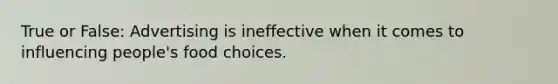 True or False: Advertising is ineffective when it comes to influencing people's food choices.