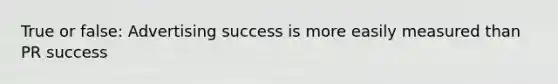 True or false: Advertising success is more easily measured than PR success