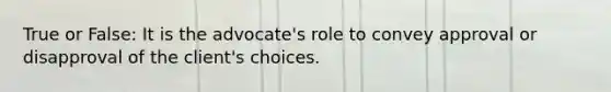 True or False: It is the advocate's role to convey approval or disapproval of the client's choices.