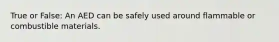 True or False: An AED can be safely used around flammable or combustible materials.