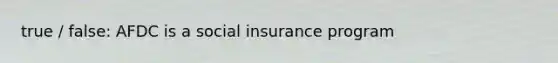 true / false: AFDC is a social insurance program