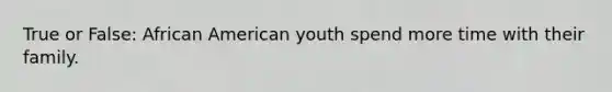 True or False: African American youth spend more time with their family.