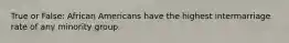 True or False: African Americans have the highest intermarriage rate of any minority group.
