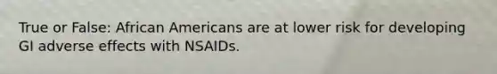 True or False: African Americans are at lower risk for developing GI adverse effects with NSAIDs.