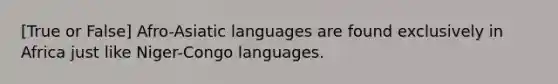 [True or False] Afro-Asiatic languages are found exclusively in Africa just like Niger-Congo languages.