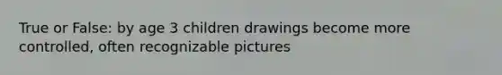 True or False: by age 3 children drawings become more controlled, often recognizable pictures