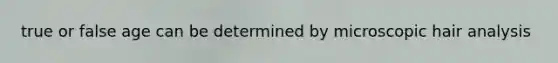 true or false age can be determined by microscopic hair analysis