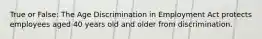 True or False: The Age Discrimination in Employment Act protects employees aged 40 years old and older from discrimination.