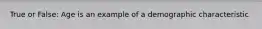 True or False: Age is an example of a demographic characteristic