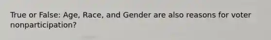 True or False: Age, Race, and Gender are also reasons for voter nonparticipation?