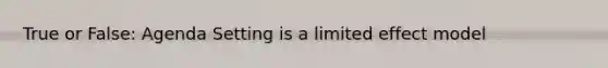 True or False: Agenda Setting is a limited effect model