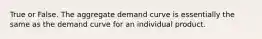 True or False. The aggregate demand curve is essentially the same as the demand curve for an individual product.