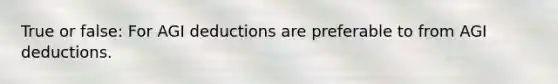 True or false: For AGI deductions are preferable to from AGI deductions.