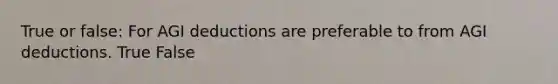 True or false: For AGI deductions are preferable to from AGI deductions. True False