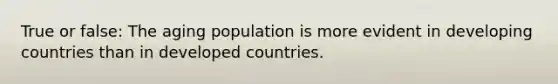 True or false: The aging population is more evident in developing countries than in developed countries.