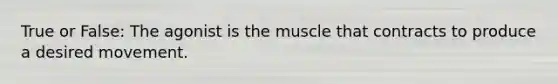 True or False: The agonist is the muscle that contracts to produce a desired movement.