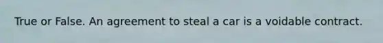 True or False. An agreement to steal a car is a voidable contract.