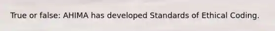 True or false: AHIMA has developed Standards of Ethical Coding.