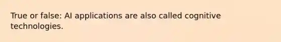 True or false: AI applications are also called cognitive technologies.