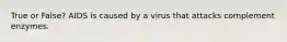 True or False? AIDS is caused by a virus that attacks complement enzymes.