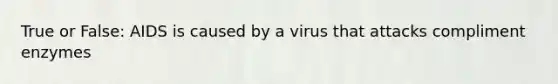 True or False: AIDS is caused by a virus that attacks compliment enzymes