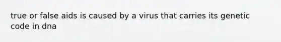 true or false aids is caused by a virus that carries its genetic code in dna