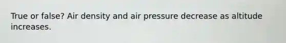 True or false? Air density and air pressure decrease as altitude increases.