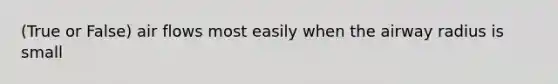 (True or False) air flows most easily when the airway radius is small