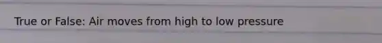 True or False: Air moves from high to low pressure