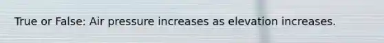 True or False: Air pressure increases as elevation increases.