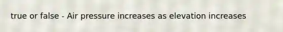 true or false - Air pressure increases as elevation increases