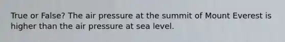 True or False? The air pressure at the summit of Mount Everest is higher than the air pressure at sea level.