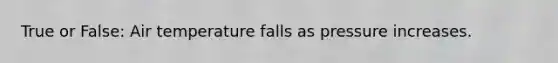 True or False: Air temperature falls as pressure increases.
