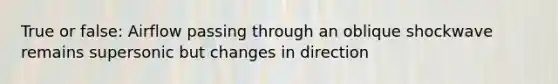 True or false: Airflow passing through an oblique shockwave remains supersonic but changes in direction