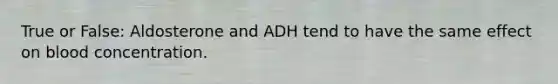 True or False: Aldosterone and ADH tend to have the same effect on blood concentration.