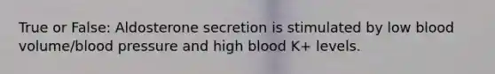 True or False: Aldosterone secretion is stimulated by low blood volume/blood pressure and high blood K+ levels.