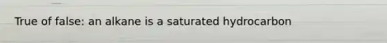 True of false: an alkane is a saturated hydrocarbon