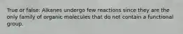 True or false: Alkanes undergo few reactions since they are the only family of organic molecules that do not contain a functional group.