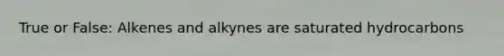 True or False: Alkenes and alkynes are saturated hydrocarbons