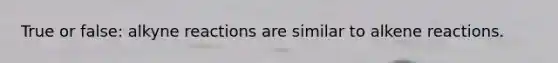 True or false: alkyne reactions are similar to alkene reactions.