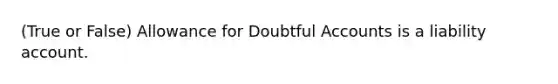 (True or False) Allowance for Doubtful Accounts is a liability account.