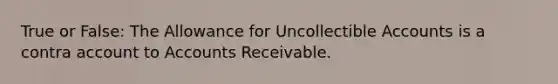 True or False: The Allowance for Uncollectible Accounts is a contra account to Accounts Receivable.