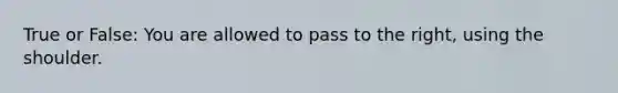 True or False: You are allowed to pass to the right, using the shoulder.