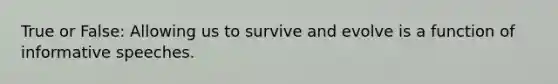 True or False: Allowing us to survive and evolve is a function of informative speeches.