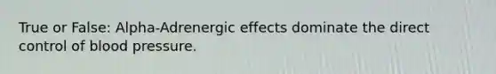 True or False: Alpha-Adrenergic effects dominate the direct control of blood pressure.