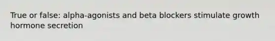True or false: alpha-agonists and beta blockers stimulate growth hormone secretion