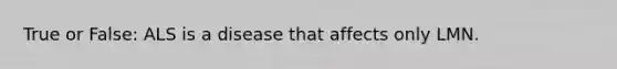 True or False: ALS is a disease that affects only LMN.