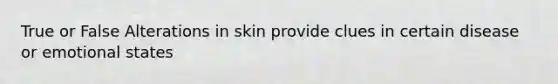 True or False Alterations in skin provide clues in certain disease or emotional states