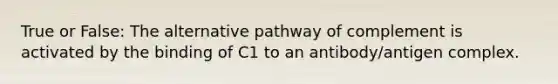 True or False: The alternative pathway of complement is activated by the binding of C1 to an antibody/antigen complex.